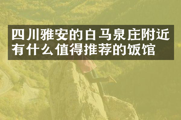 四川雅安的白马泉庄附近有什么值得推荐的饭馆吗