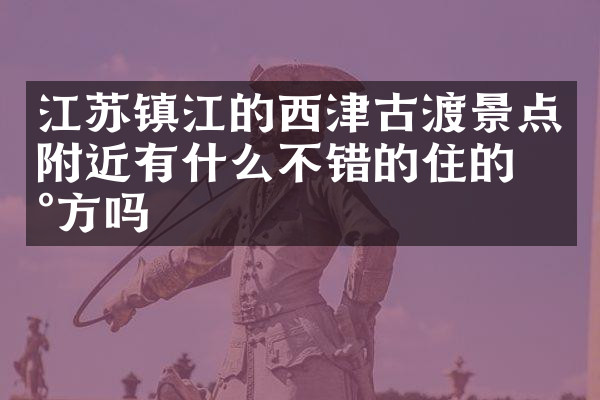 江苏镇江的西津古渡景点附近有什么不错的住的地方吗