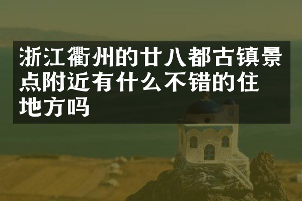 浙江衢州的廿八都古镇景点附近有什么不错的住的地方吗