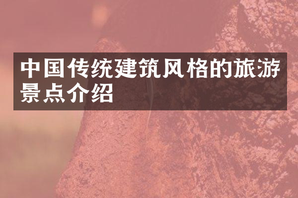 中国传统建筑风格的旅游景点介绍