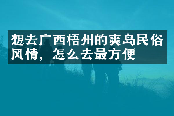 想去广西梧州的爽岛民俗风情，怎么去最方便