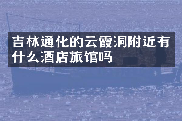 吉林通化的云霞洞附近有什么酒店旅馆吗