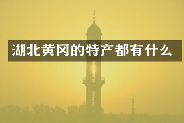 湖北黄冈的特产都有什么