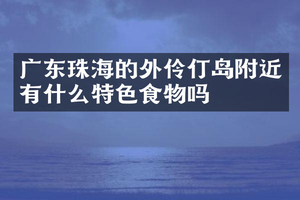 广东珠海的外伶仃岛附近有什么特色食物吗
