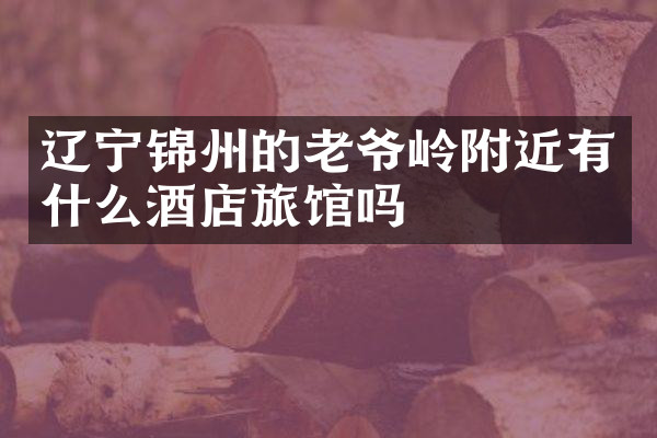 辽宁锦州的老爷岭附近有什么酒店旅馆吗