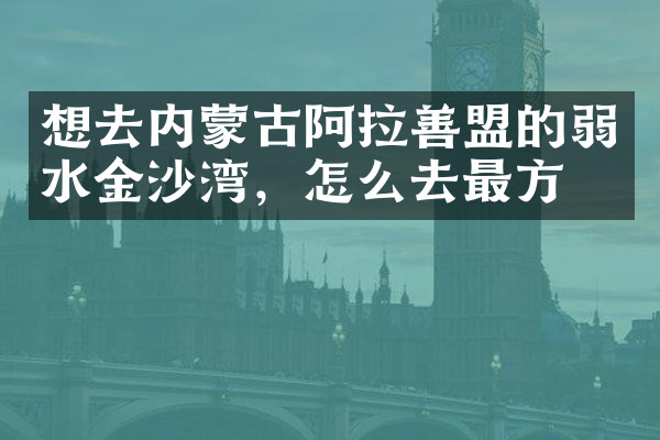 想去内蒙古阿拉善盟的弱水金沙湾，怎么去最方便