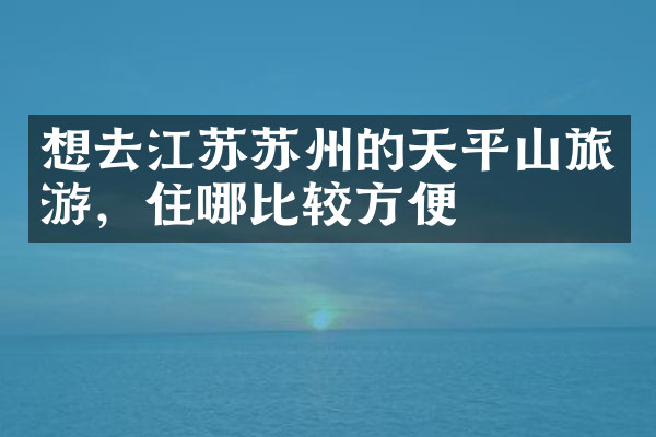 想去江苏苏州的天平山旅游，住哪比较方便