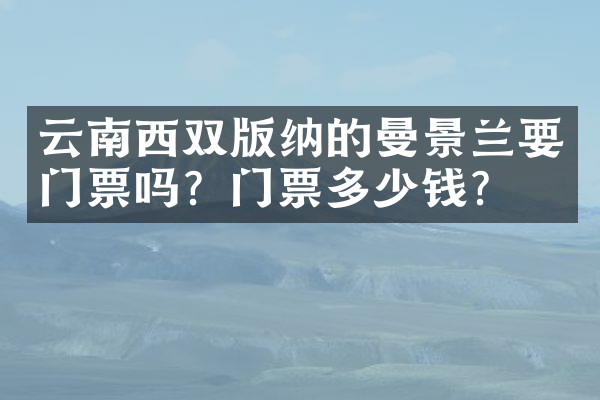 云南西双版纳的曼景兰要门票吗？门票多少钱？