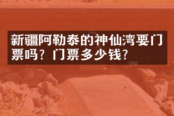 新疆阿勒泰的神仙湾要门票吗？门票多少钱？