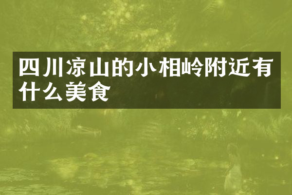 四川凉山的小相岭附近有什么美食