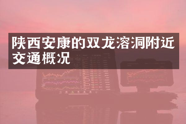 陕西安康的双龙溶洞附近交通概况
