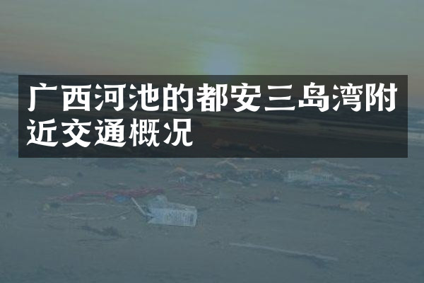 广西河池的都安三岛湾附近交通概况