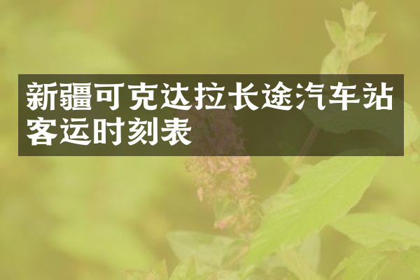 新疆可克达拉长途汽车站客运时刻表
