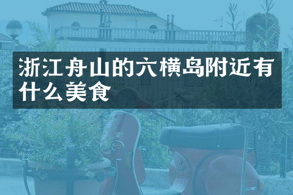 浙江舟山的六横岛附近有什么美食