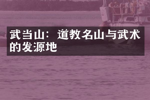 武当山：道教名山与武术的发源地