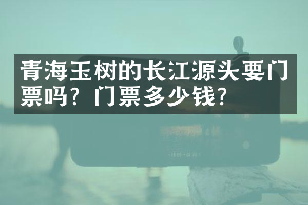 青海玉树的长江源头要门票吗？门票多少钱？