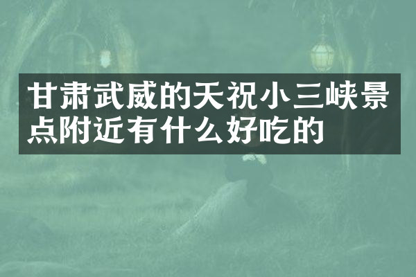 甘肃武威的天祝小三峡景点附近有什么好吃的