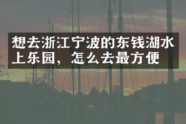 想去浙江宁波的东钱湖水上乐园，怎么去最方便