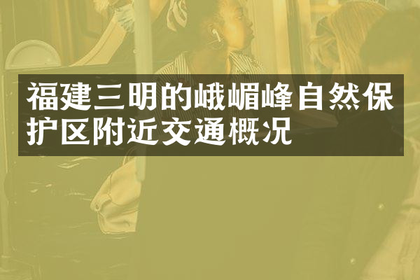 福建三明的峨嵋峰自然保护区附近交通概况