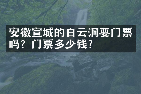安徽宣城的白云洞要门票吗？门票多少钱？