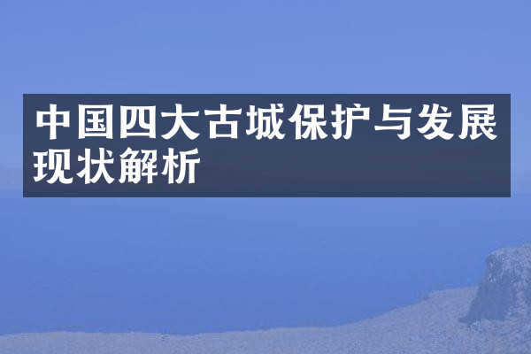 中国四大古城保护与发展现状解析