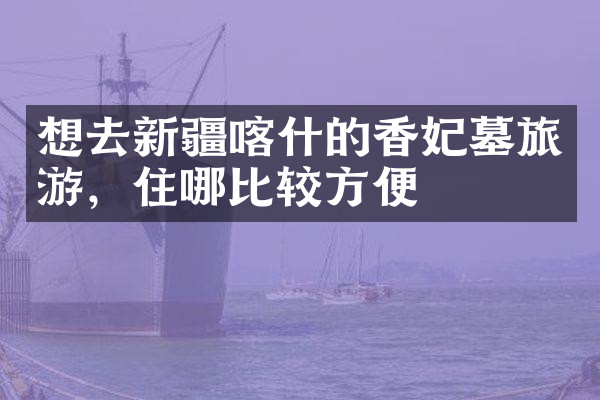 想去新疆喀什的香妃墓旅游，住哪比较方便