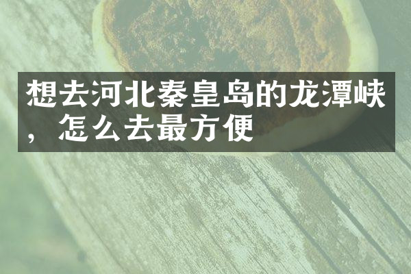 想去河北秦皇岛的龙潭峡，怎么去最方便