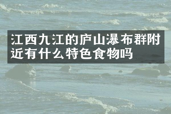 江西九江的庐山瀑布群附近有什么特色食物吗