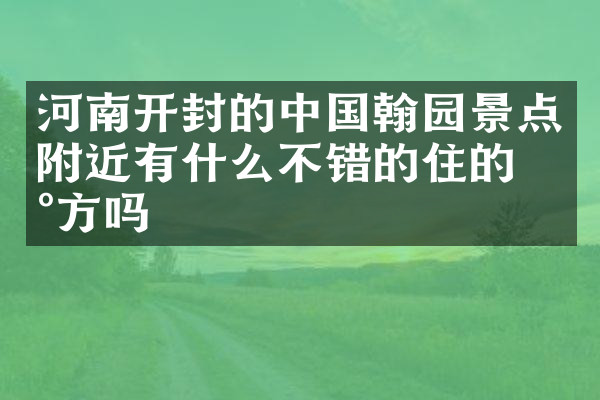 河南开封的中国翰园景点附近有什么不错的住的地方吗
