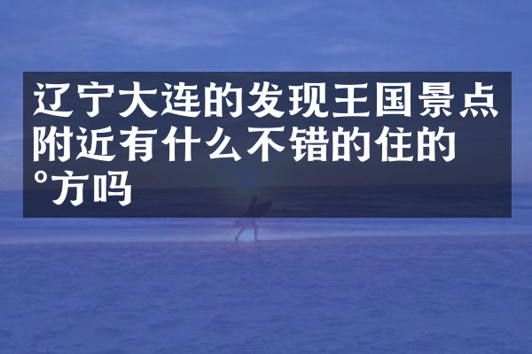 辽宁大连的发现王国景点附近有什么不错的住的地方吗