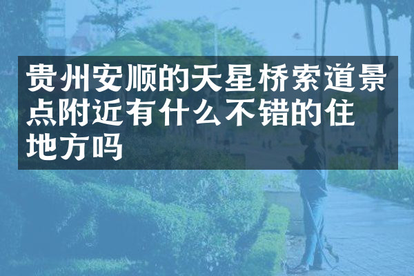贵州安顺的天星桥索道景点附近有什么不错的住的地方吗