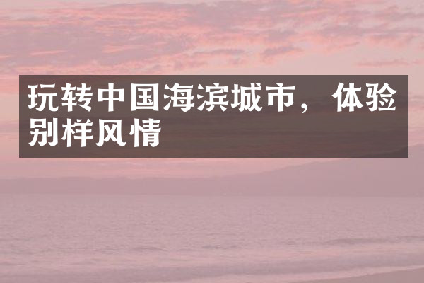 玩转中国海滨城市，体验别样风情