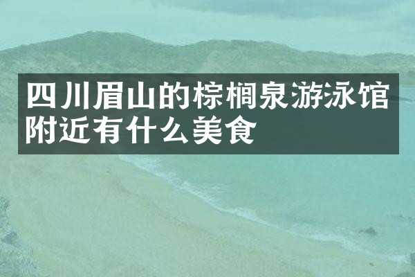 四川眉山的棕榈泉游泳馆附近有什么美食