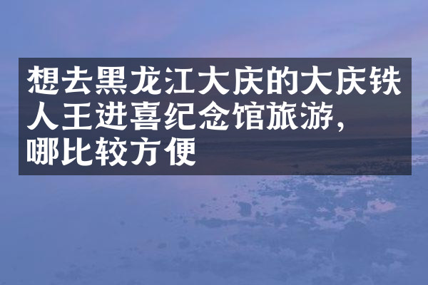 想去黑龙江大庆的大庆铁人王进喜纪念馆旅游，住哪比较方便