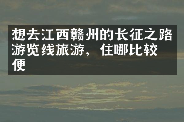想去江西赣州的长征之路游览线旅游，住哪比较方便