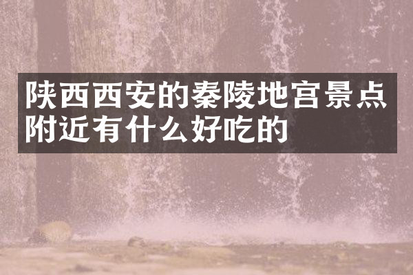 陕西西安的秦陵地宫景点附近有什么好吃的