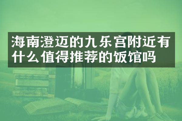 海南澄迈的九乐宫附近有什么值得推荐的饭馆吗