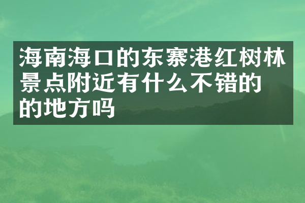 海南海口的东寨港红树林景点附近有什么不错的住的地方吗