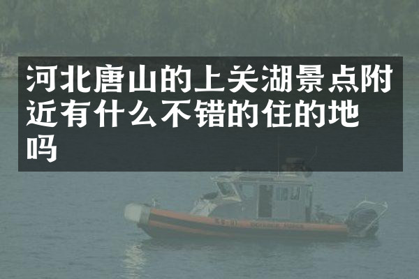 河北唐山的上关湖景点附近有什么不错的住的地方吗