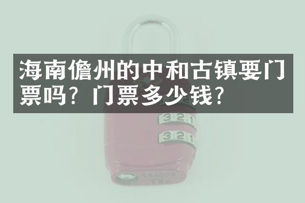 海南儋州的中和古镇要门票吗？门票多少钱？
