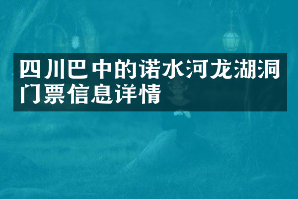 四川巴中的诺水河龙湖洞门票信息详情