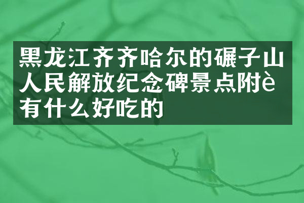 黑龙江齐齐哈尔的碾子山人民解放纪念碑景点附近有什么好吃的