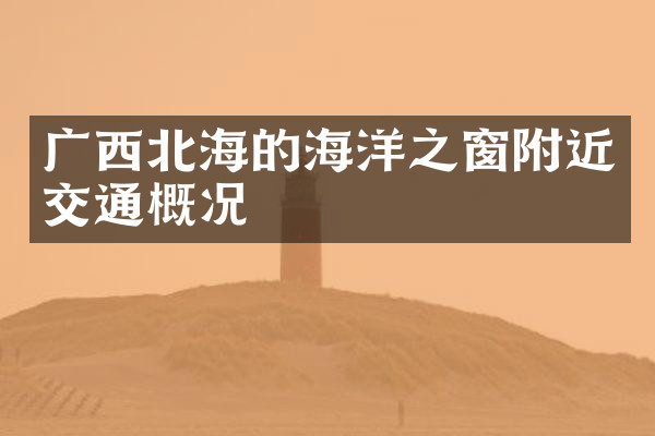 广西北海的海洋之窗附近交通概况