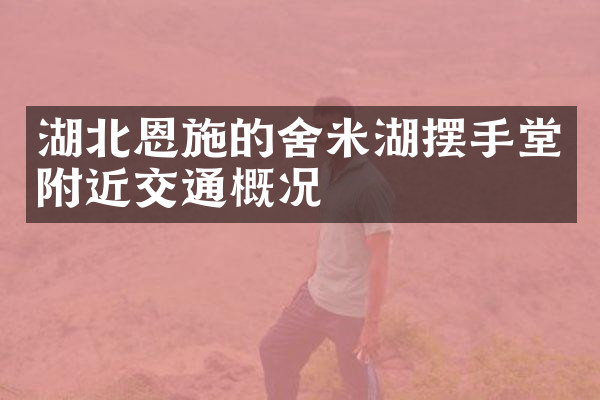 湖北恩施的舍米湖摆手堂附近交通概况