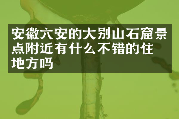 安徽六安的大别山石窟景点附近有什么不错的住的地方吗