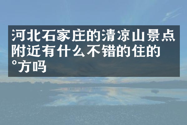 河北石家庄的清凉山景点附近有什么不错的住的地方吗