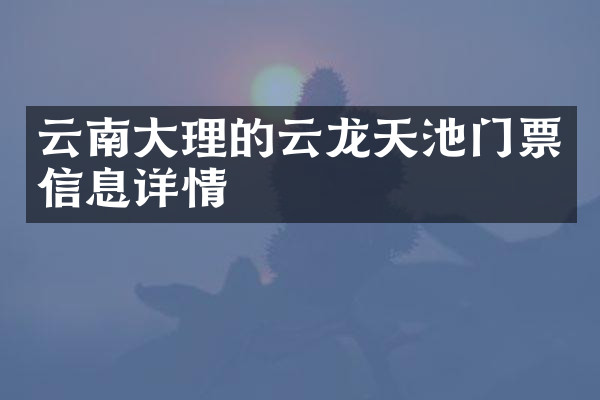 云南大理的云龙天池门票信息详情