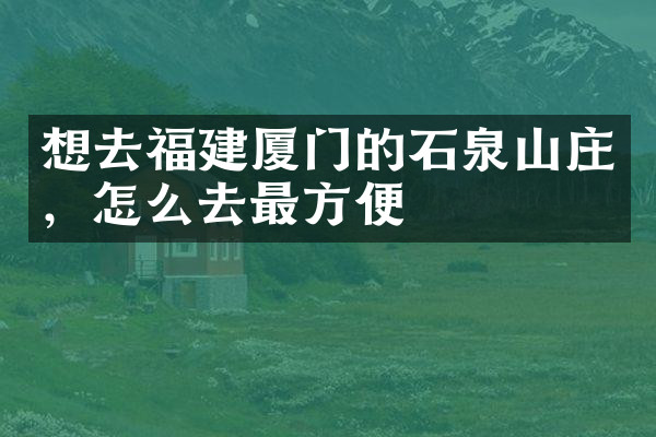 想去福建厦门的石泉山庄，怎么去最方便