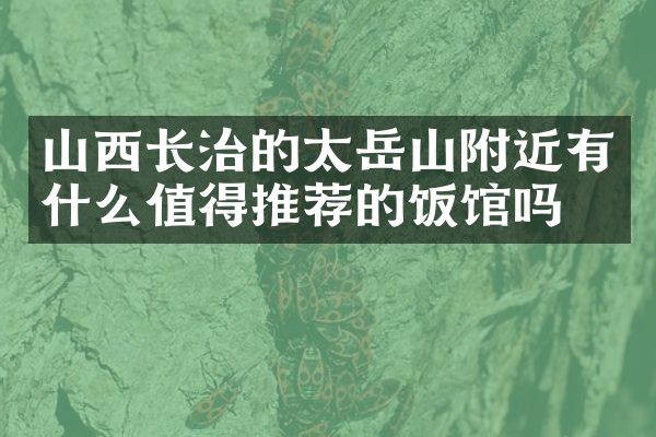 山西长治的太岳山附近有什么值得推荐的饭馆吗