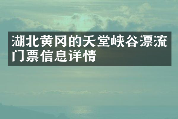 湖北黄冈的天堂峡谷漂流门票信息详情